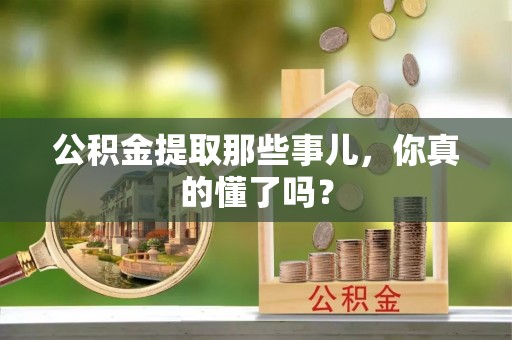 东兴公积金提取那些事儿，你真的懂了吗？
