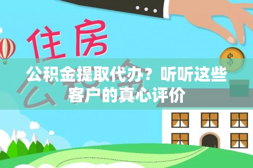 东兴公积金提取代办？听听这些客户的真心评价