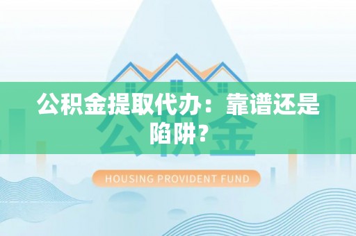 东兴公积金提取代办：靠谱还是陷阱？