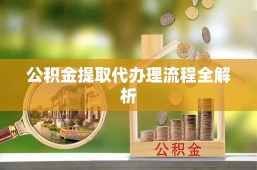 东兴公积金提取代办理流程全解析