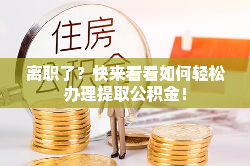 东兴离职了？快来看看如何轻松办理提取公积金！