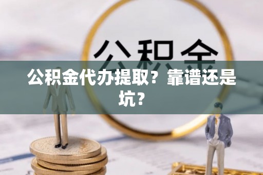 东兴公积金代办提取？靠谱还是坑？