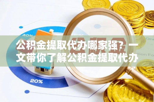 东兴公积金提取代办哪家强？一文带你了解公积金提取代办机构排名及相关知识