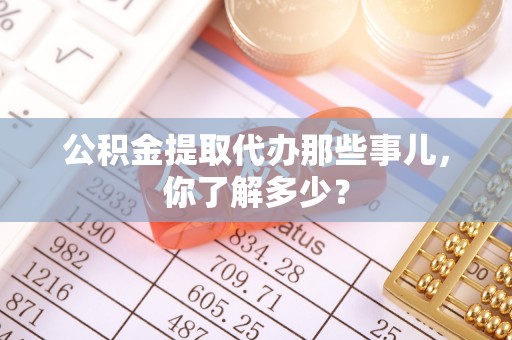 东兴公积金提取代办那些事儿，你了解多少？