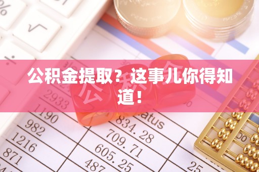 东兴公积金提取？这事儿你得知道！