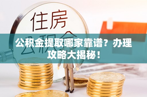 东兴公积金提取哪家靠谱？办理攻略大揭秘！