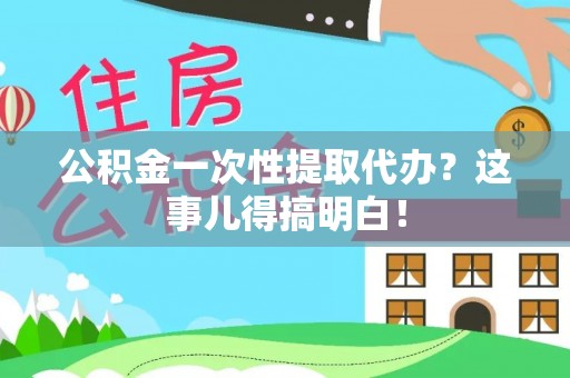 东兴公积金一次性提取代办？这事儿得搞明白！
