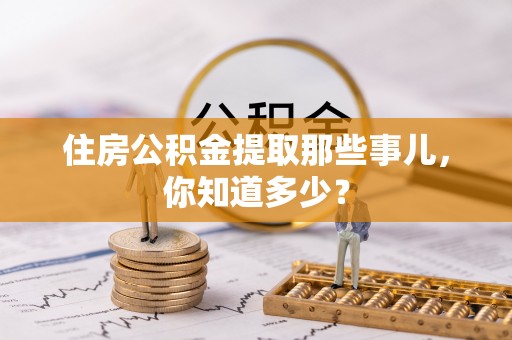 东兴住房公积金提取那些事儿，你知道多少？