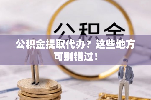 东兴公积金提取代办？这些地方可别错过！