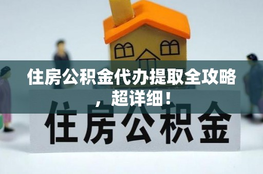 东兴住房公积金代办提取全攻略，超详细！