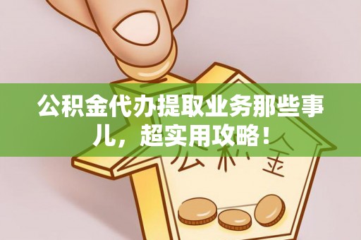 东兴公积金代办提取业务那些事儿，超实用攻略！