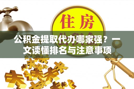 东兴公积金提取代办哪家强？一文读懂排名与注意事项