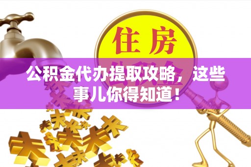 东兴公积金代办提取攻略，这些事儿你得知道！