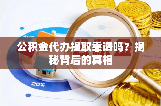 东兴公积金代办提取靠谱吗？揭秘背后的真相