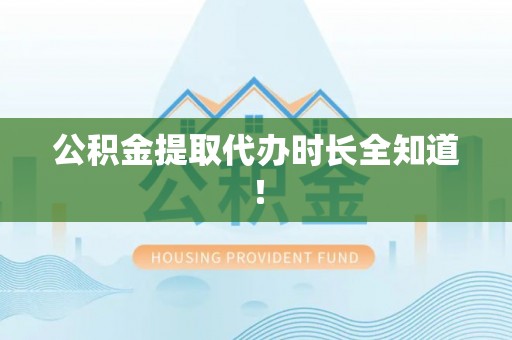 东兴公积金提取代办时长全知道！