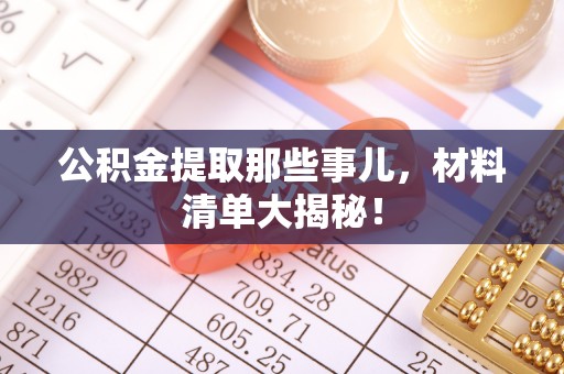 东兴公积金提取那些事儿，材料清单大揭秘！