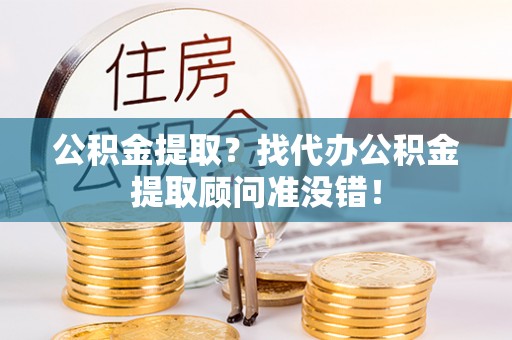 东兴公积金提取？找代办公积金提取顾问准没错！