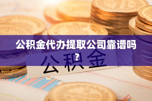 东兴公积金代办提取公司靠谱吗？