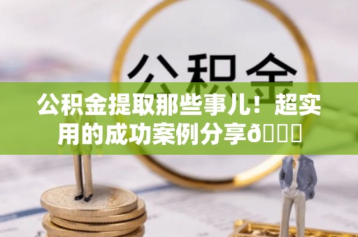 东兴公积金提取那些事儿！超实用的成功案例分享😎