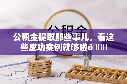 东兴公积金提取那些事儿，看这些成功案例就够啦😎