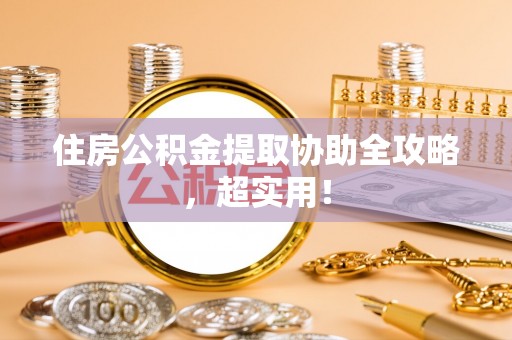 东兴住房公积金提取协助全攻略，超实用！
