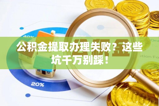 东兴公积金提取办理失败？这些坑千万别踩！