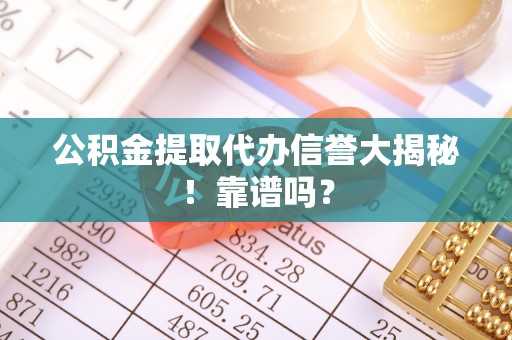 东兴公积金提取代办信誉大揭秘！靠谱吗？