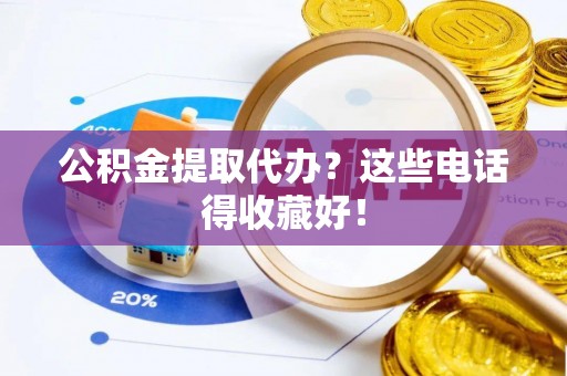 东兴公积金提取代办？这些电话得收藏好！