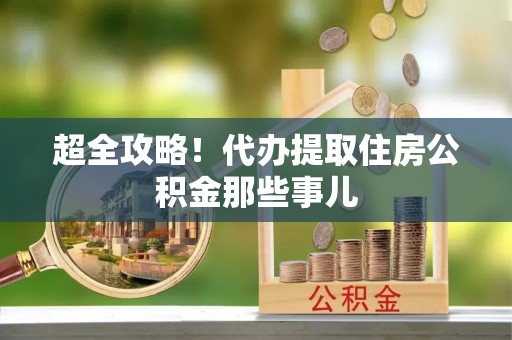东兴超全攻略！代办提取住房公积金那些事儿