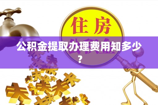 东兴公积金提取办理费用知多少？