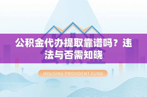 东兴公积金代办提取靠谱吗？违法与否需知晓
