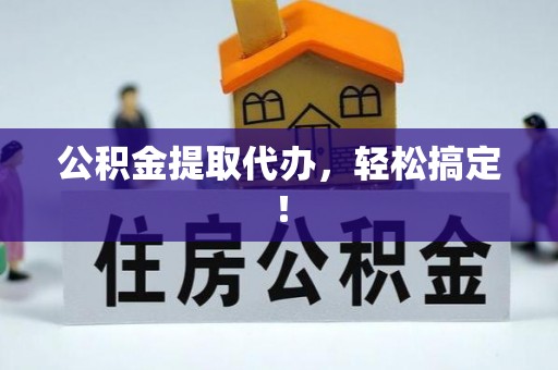 东兴公积金提取代办，轻松搞定！