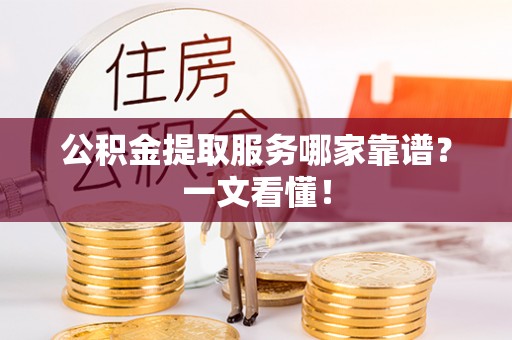 东兴公积金提取服务哪家靠谱？一文看懂！