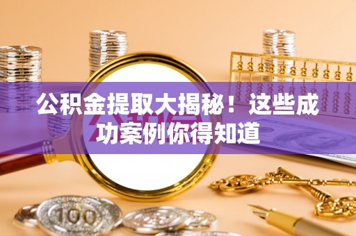 东兴公积金提取大揭秘！这些成功案例你得知道