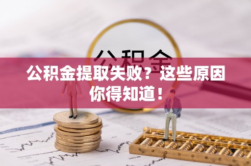 东兴公积金提取失败？这些原因你得知道！