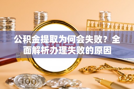 东兴公积金提取为何会失败？全面解析办理失败的原因