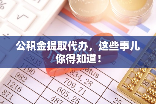 东兴公积金提取代办，这些事儿你得知道！