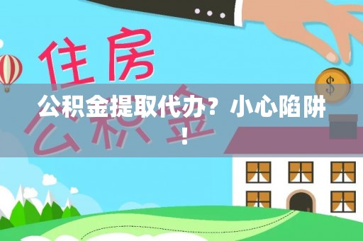 东兴公积金提取代办？小心陷阱！