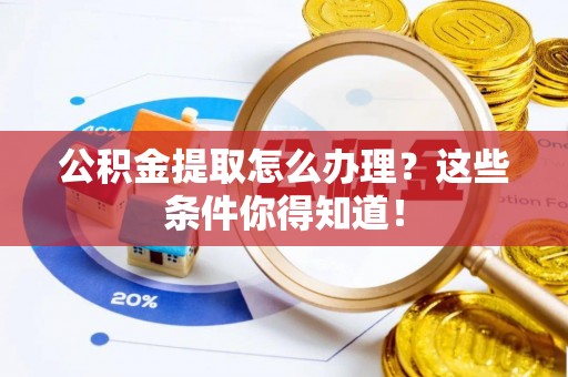 东兴公积金提取怎么办理？这些条件你得知道！