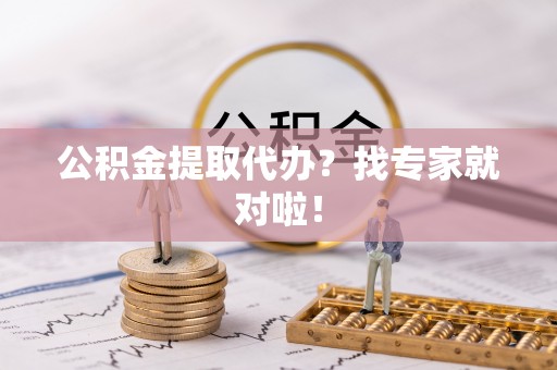 东兴公积金提取代办？找专家就对啦！
