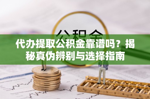 东兴代办提取公积金靠谱吗？揭秘真伪辨别与选择指南