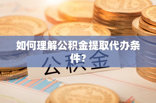 东兴如何理解公积金提取代办条件？