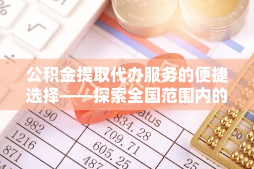 东兴公积金提取代办服务的便捷选择——探索全国范围内的优质服务提供商