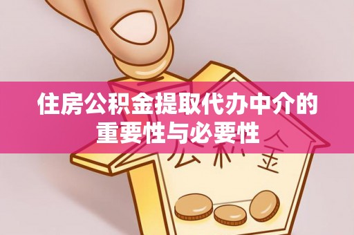 东兴住房公积金提取代办中介的重要性与必要性