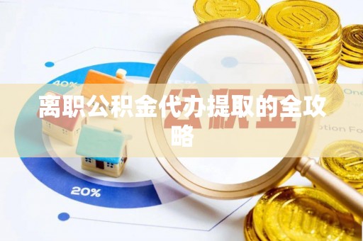 东兴离职公积金代办提取的全攻略