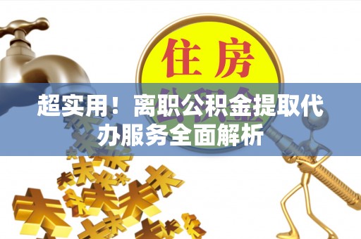 东兴超实用！离职公积金提取代办服务全面解析