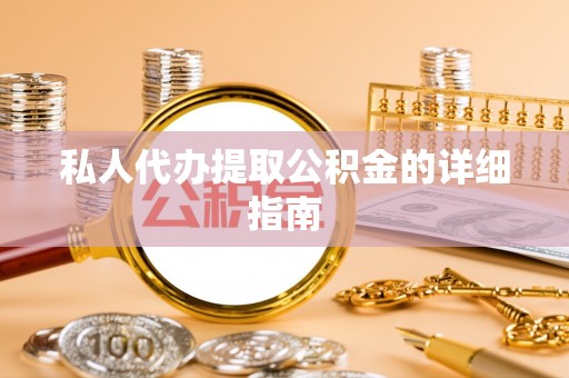 东兴私人代办提取公积金的详细指南
