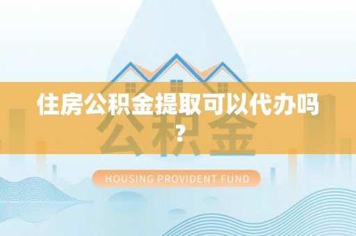 东兴住房公积金提取可以代办吗？