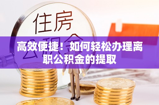 东兴高效便捷！如何轻松办理离职公积金的提取