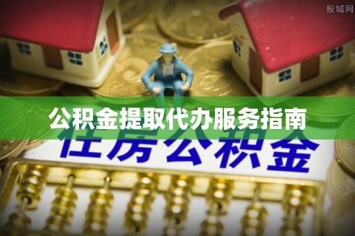 东兴公积金提取代办服务指南